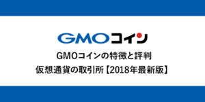 【徹底解説】GMOコイン特徴と評判【2018年最新版】