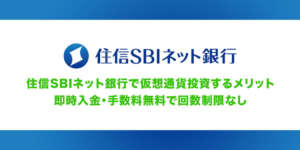 住信SBIネット銀行で仮想通貨投資するメリット！即時入金・手数料無料で回数制限なし