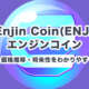 エンジンコイン(ENJ)とは？特徴・価格推移・将来性をわかりやすく解説